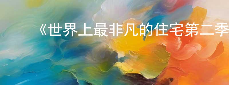 ﻿陈计生发布﻿《世界上最非凡的住宅第二季》迅雷下载/在线观看-选秀综艺-美剧天堂